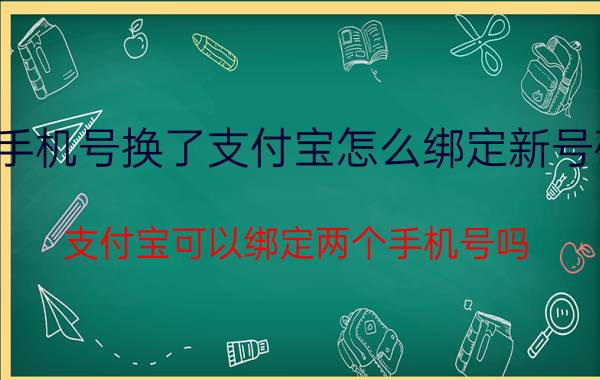 手机号换了支付宝怎么绑定新号码 支付宝可以绑定两个手机号吗？